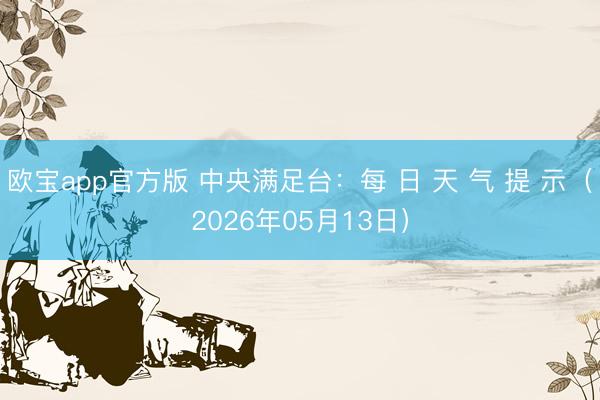 欧宝app官方版 中央满足台：每 日 天 气 提 示（2026年05月13日）