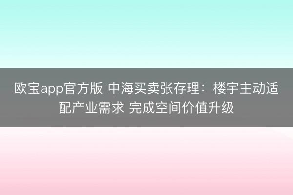 欧宝app官方版 中海买卖张存理：楼宇主动适配产业需求 完成空间价值升级