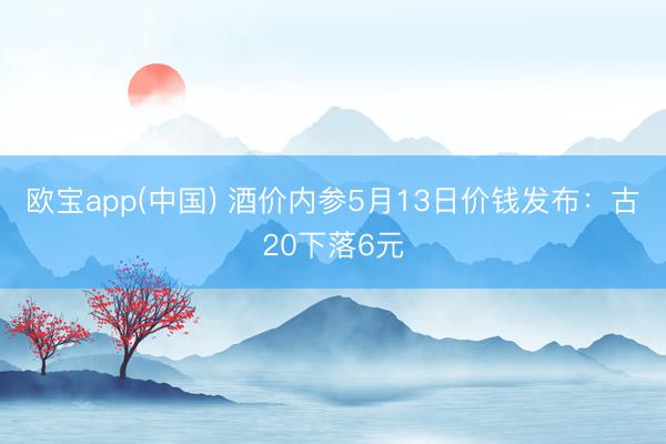 欧宝app(中国) 酒价内参5月13日价钱发布：古20下落6元