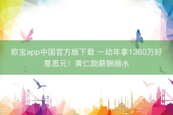 欧宝app中国官方版下载 一幼年拿1360万好意思元！黄仁勋薪酬缩水