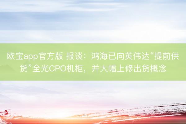 欧宝app官方版 报谈：鸿海已向英伟达“提前供货”全光CPO机柜，并大幅上修出货概念