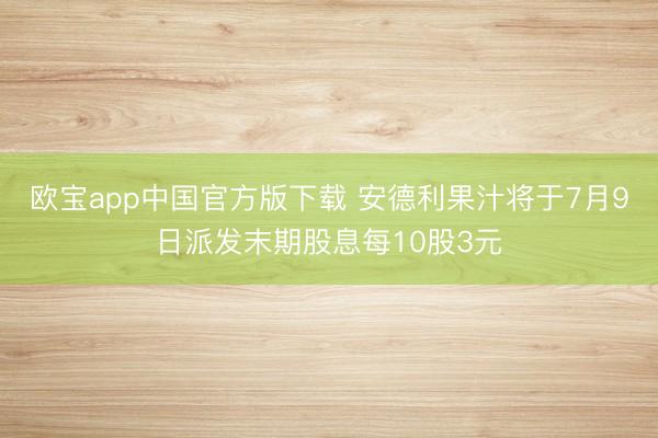 欧宝app中国官方版下载 安德利果汁将于7月9日派发末期股息每10股3元