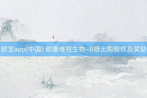 欧宝app(中国) 欧康维视生物-B授出购股权及奖励