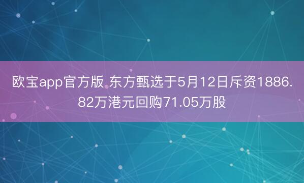 欧宝app官方版 东方甄选于5月12日斥资1886.82万港元回购71.05万股