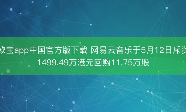 欧宝app中国官方版下载 网易云音乐于5月12日斥资1499.49万港元回购11.75万股
