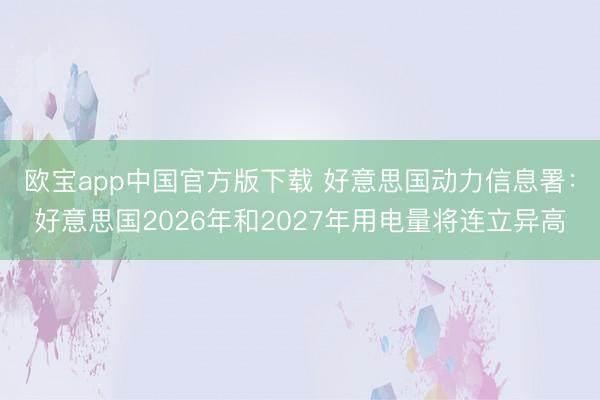 欧宝app中国官方版下载 好意思国动力信息署：好意思国2026年和2027年用电量将连立异高