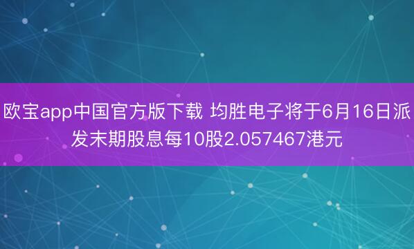 欧宝app中国官方版下载 均胜电子将于6月16日派发末期股息每10股2.057467港元
