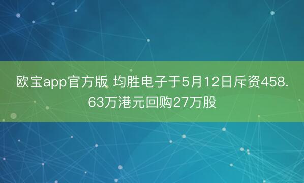 欧宝app官方版 均胜电子于5月12日斥资458.63万港元回购27万股