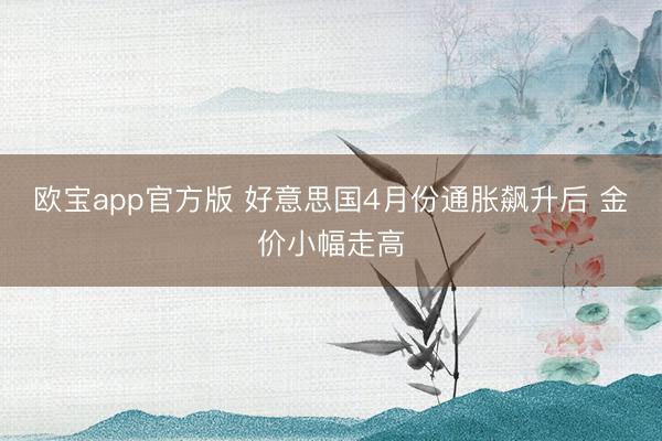 欧宝app官方版 好意思国4月份通胀飙升后 金价小幅走高