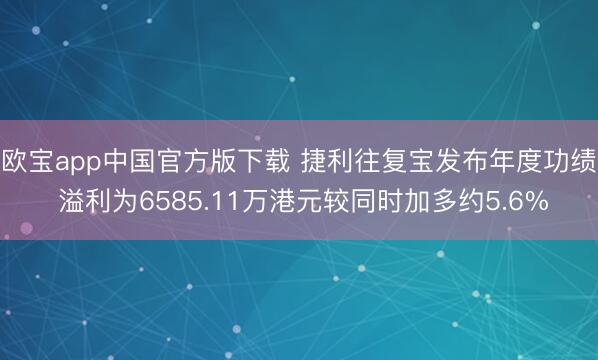 欧宝app中国官方版下载 捷利往复宝发布年度功绩 溢利为6585.11万港元较同时加多约5.6%