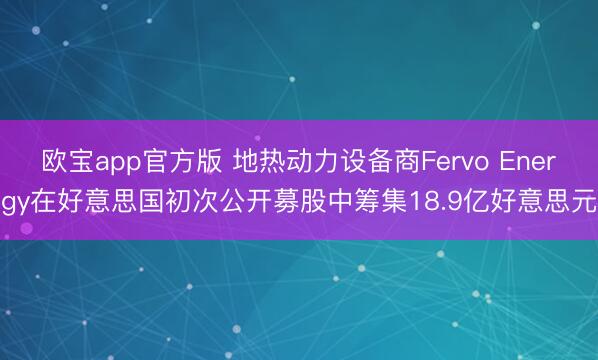 欧宝app官方版 地热动力设备商Fervo Energy在好意思国初次公开募股中筹集18.9亿好意思元