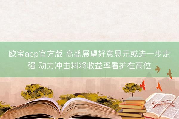 欧宝app官方版 高盛展望好意思元或进一步走强 动力冲击料将收益率看护在高位