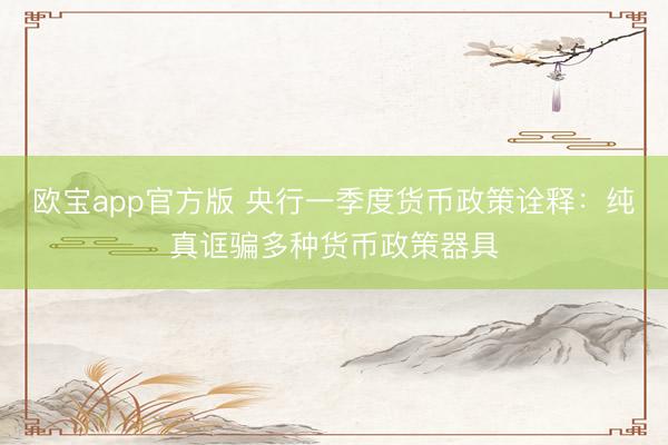 欧宝app官方版 央行一季度货币政策诠释：纯真诓骗多种货币政策器具