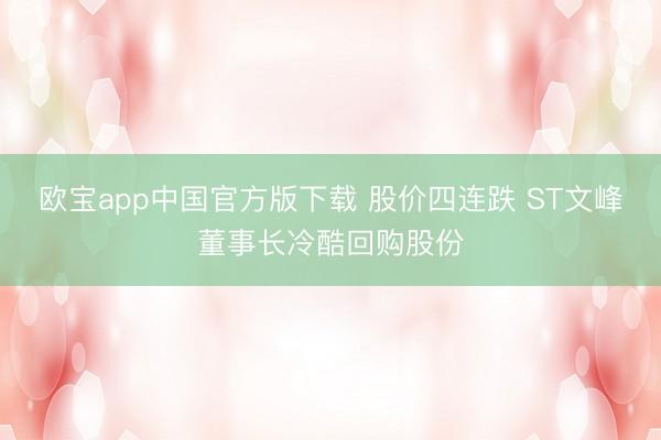 欧宝app中国官方版下载 股价四连跌 ST文峰董事长冷酷回购股份