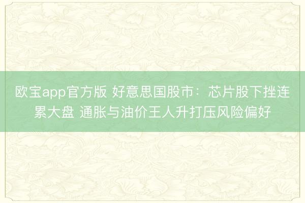 欧宝app官方版 好意思国股市：芯片股下挫连累大盘 通胀与油价王人升打压风险偏好