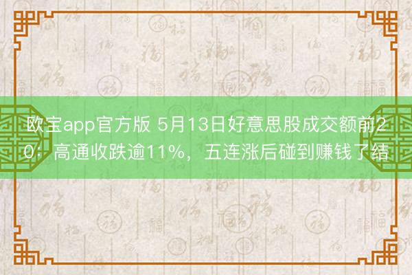 欧宝app官方版 5月13日好意思股成交额前20：高通收跌逾11%，五连涨后碰到赚钱了结
