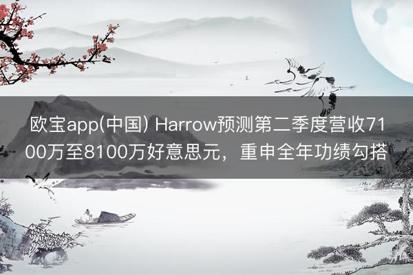 欧宝app(中国) Harrow预测第二季度营收7100万至8100万好意思元，重申全年功绩勾搭