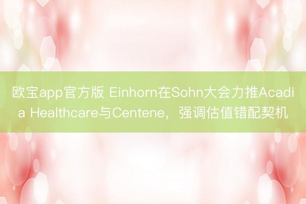 欧宝app官方版 Einhorn在Sohn大会力推Acadia Healthcare与Centene，强调估值错配契机