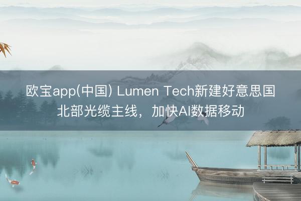 欧宝app(中国) Lumen Tech新建好意思国北部光缆主线，加快AI数据移动