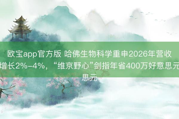欧宝app官方版 哈佛生物科学重申2026年营收增长2%-4%，“维京野心”剑指年省400万好意思元