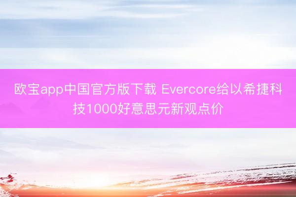 欧宝app中国官方版下载 Evercore给以希捷科技1000好意思元新观点价