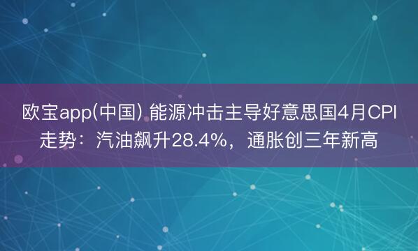 欧宝app(中国) 能源冲击主导好意思国4月CPI走势：汽油飙升28.4%，通胀创三年新高