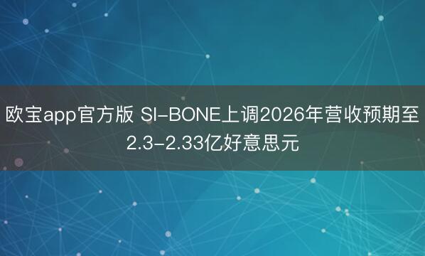欧宝app官方版 SI-BONE上调2026年营收预期至2.3-2.33亿好意思元