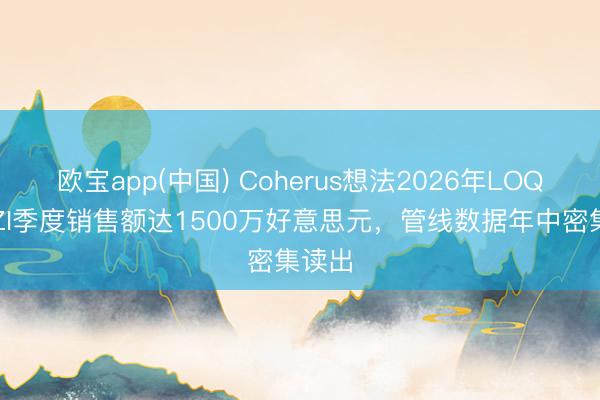欧宝app(中国) Coherus想法2026年LOQTORZI季度销售额达1500万好意思元，管线数据年中密集读出