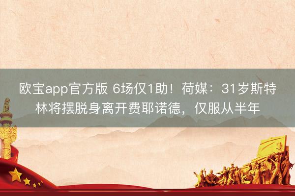 欧宝app官方版 6场仅1助！荷媒：31岁斯特林将摆脱身离开费耶诺德，仅服从半年