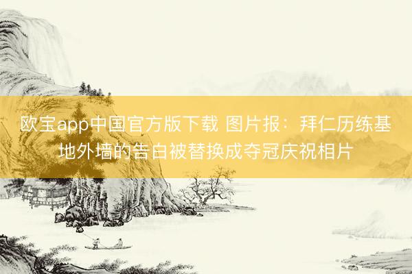 欧宝app中国官方版下载 图片报：拜仁历练基地外墙的告白被替换成夺冠庆祝相片