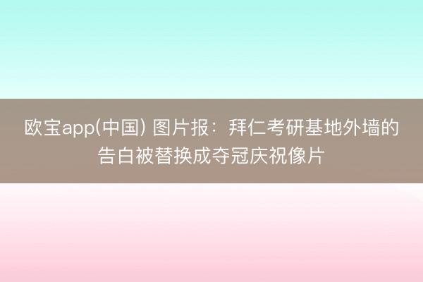 欧宝app(中国) 图片报：拜仁考研基地外墙的告白被替换成夺冠庆祝像片