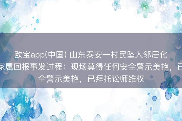 欧宝app(中国) 山东泰安一村民坠入邻居化粪池身一火，家属回报事发过程：现场莫得任何安全警示美艳，已拜托讼师维权