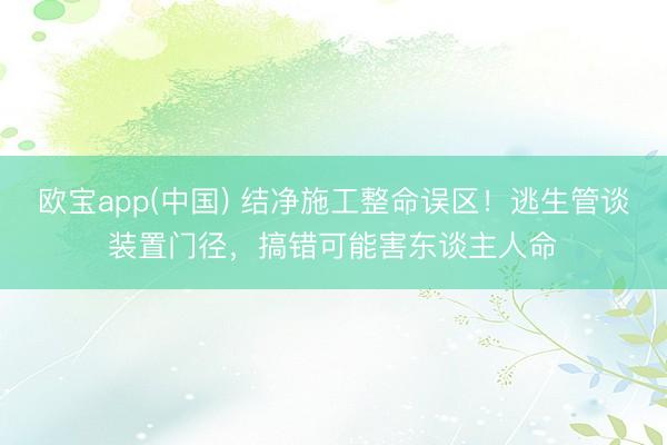 欧宝app(中国) 结净施工整命误区！逃生管谈装置门径，搞错可能害东谈主人命️
