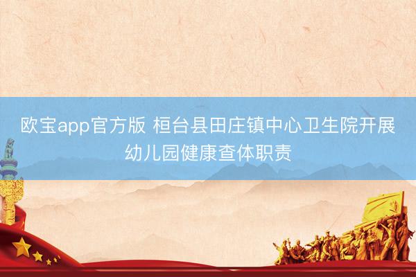 欧宝app官方版 桓台县田庄镇中心卫生院开展幼儿园健康查体职责