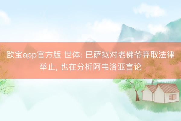 欧宝app官方版 世体: 巴萨拟对老佛爷弃取法律举止， 也在分析阿韦洛亚言论
