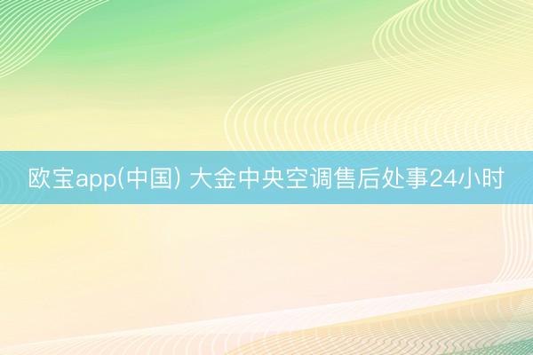 欧宝app(中国) 大金中央空调售后处事24小时