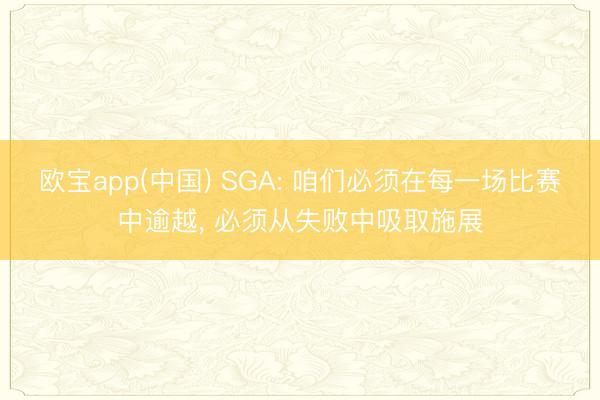 欧宝app(中国) SGA: 咱们必须在每一场比赛中逾越， 必须从失败中吸取施展