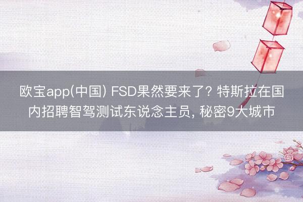 欧宝app(中国) FSD果然要来了? 特斯拉在国内招聘智驾测试东说念主员， 秘密9大城市