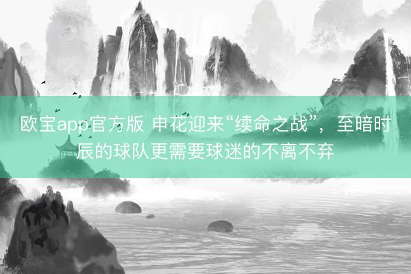 欧宝app官方版 申花迎来“续命之战”，至暗时辰的球队更需要球迷的不离不弃