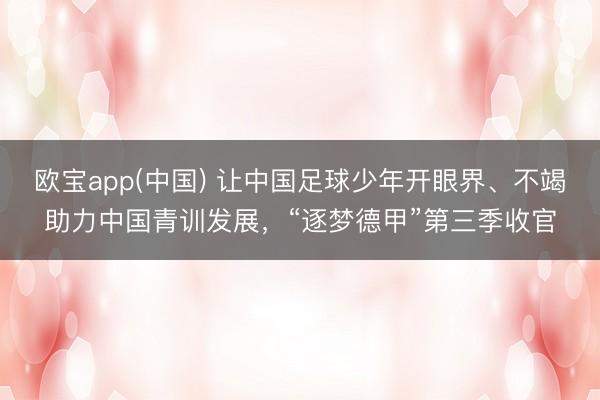 欧宝app(中国) 让中国足球少年开眼界、不竭助力中国青训发展，“逐梦德甲”第三季收官
