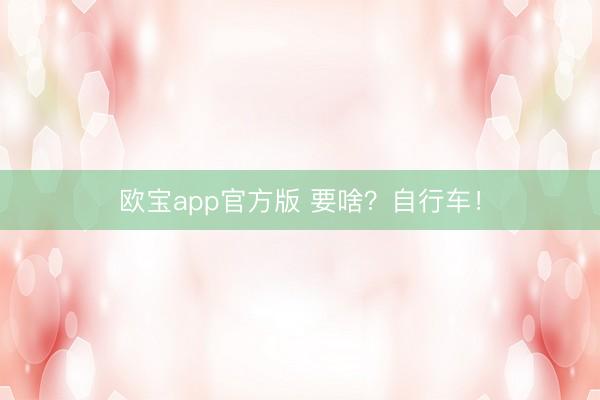 欧宝app官方版 要啥？自行车！