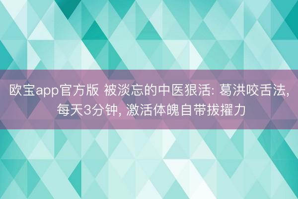 欧宝app官方版 被淡忘的中医狠活: 葛洪咬舌法， 每天3分钟， 激活体魄自带拔擢力