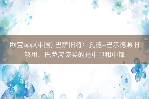 欧宝app(中国) 巴萨旧将：孔德+巴尔德照旧够用，巴萨应该买的是中卫和中锋