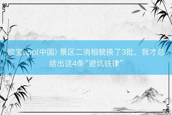 欧宝app(中国) 景区二消相貌换了3批，我才总结出这4条“避坑铁律”
