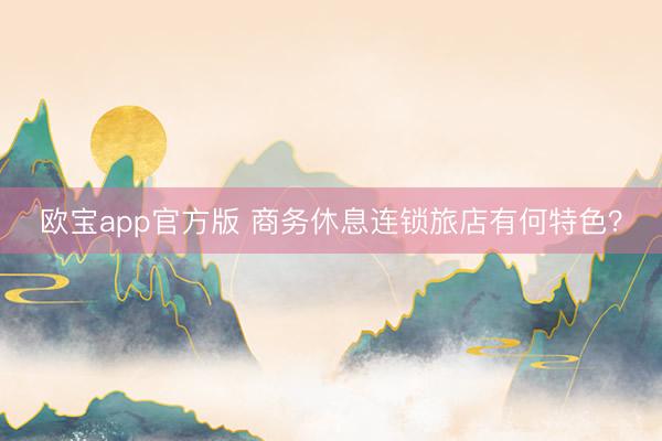 欧宝app官方版 商务休息连锁旅店有何特色？
