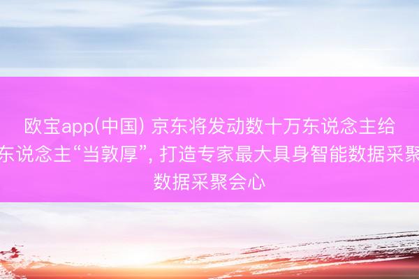 欧宝app(中国) 京东将发动数十万东说念主给机器东说念主“当敦厚”， 打造专家最大具身智能数据采聚会心