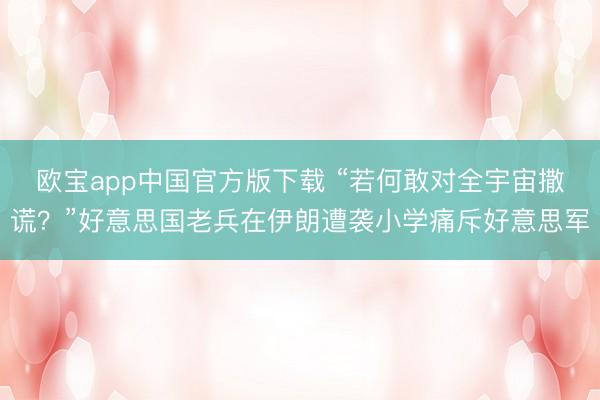 欧宝app中国官方版下载 “若何敢对全宇宙撒谎？”好意思国老兵在伊朗遭袭小学痛斥好意思军
