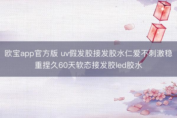 欧宝app官方版 uv假发胶接发胶水仁爱不刺激稳重捏久60天软态接发胶led胶水