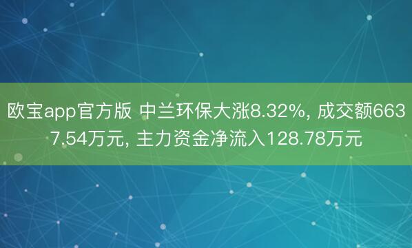 欧宝app官方版 中兰环保大涨8.32%， 成交额6637.54万元， 主力资金净流入128.78万元