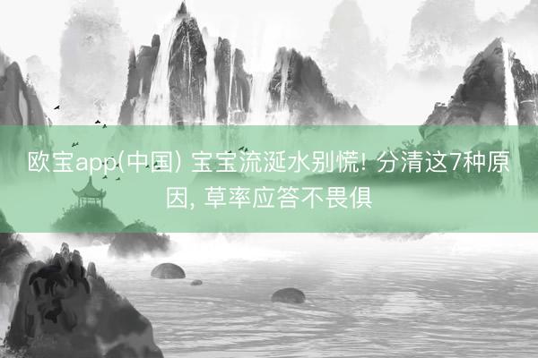 欧宝app(中国) 宝宝流涎水别慌! 分清这7种原因， 草率应答不畏俱